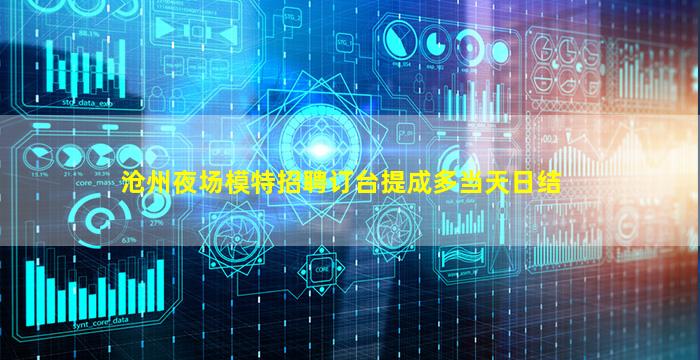 沧州夜场模特招聘订台提成多当天日结